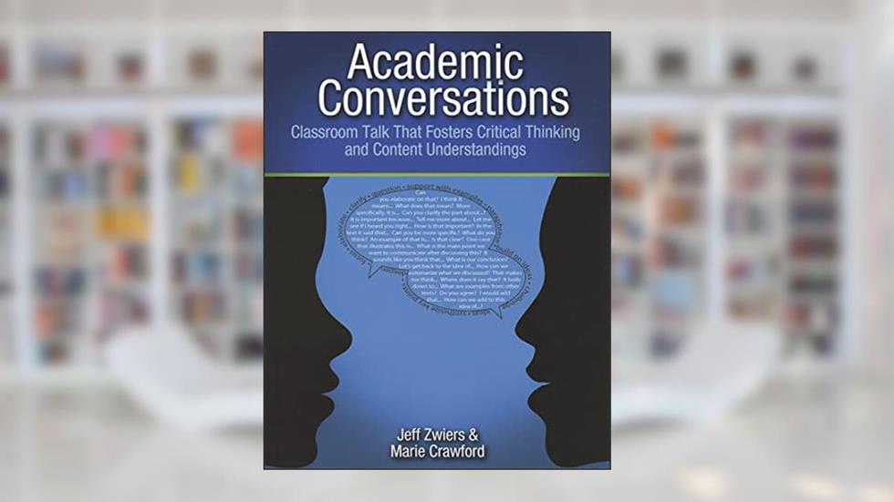 Academic Conversations: Classroom Talk that Fosters Critical Thinking and Content Understandings, written by Jeff Zwiers; Marie Crawford