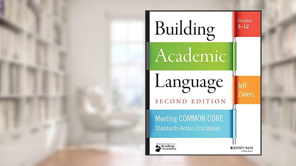 Building Academic Language: Meeting Common Core Standards Across Disciplines, Grades 5-12, written by Jeff Zwiers