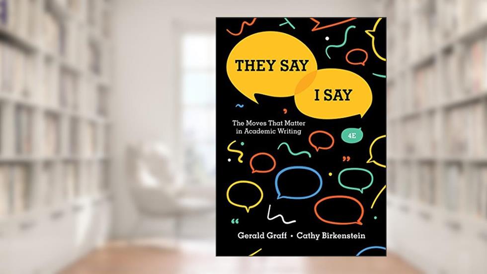 They Say / I Say: The Moves That Matter in Academic Writing, written by Gerald Graff; Cathy Birkenstein