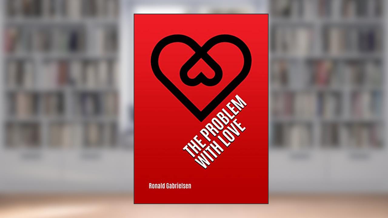The Problem With Love : Preaching a loving God to a world with a distorted view of love, written by Ronald Gabrielsen
