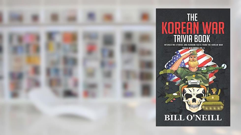 The Korean War Trivia Book: Interesting Stories and Random Facts From The Korean War (Trivia War Books), written by Bill O'Neill