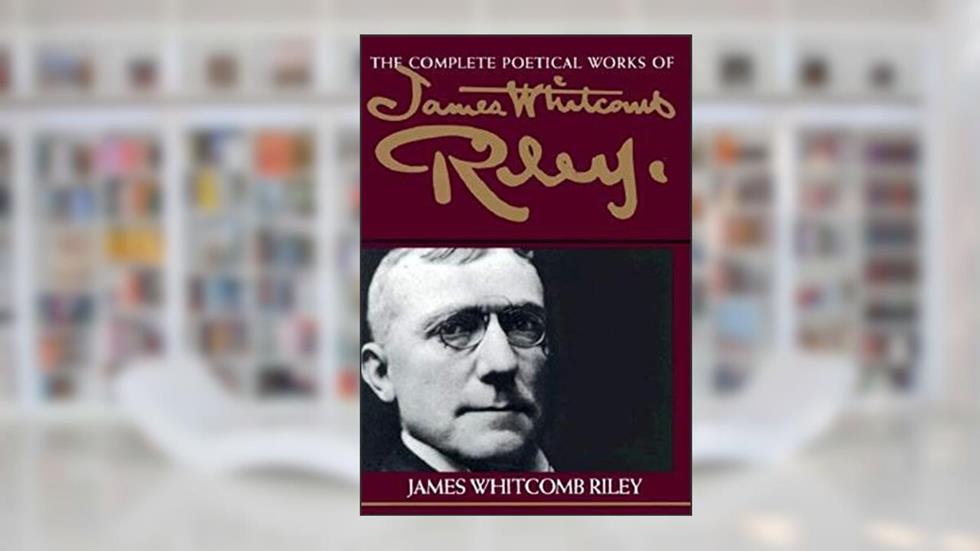 The Complete Poetical Works of James Whitcomb Riley, written by James Whitcomb Riley
