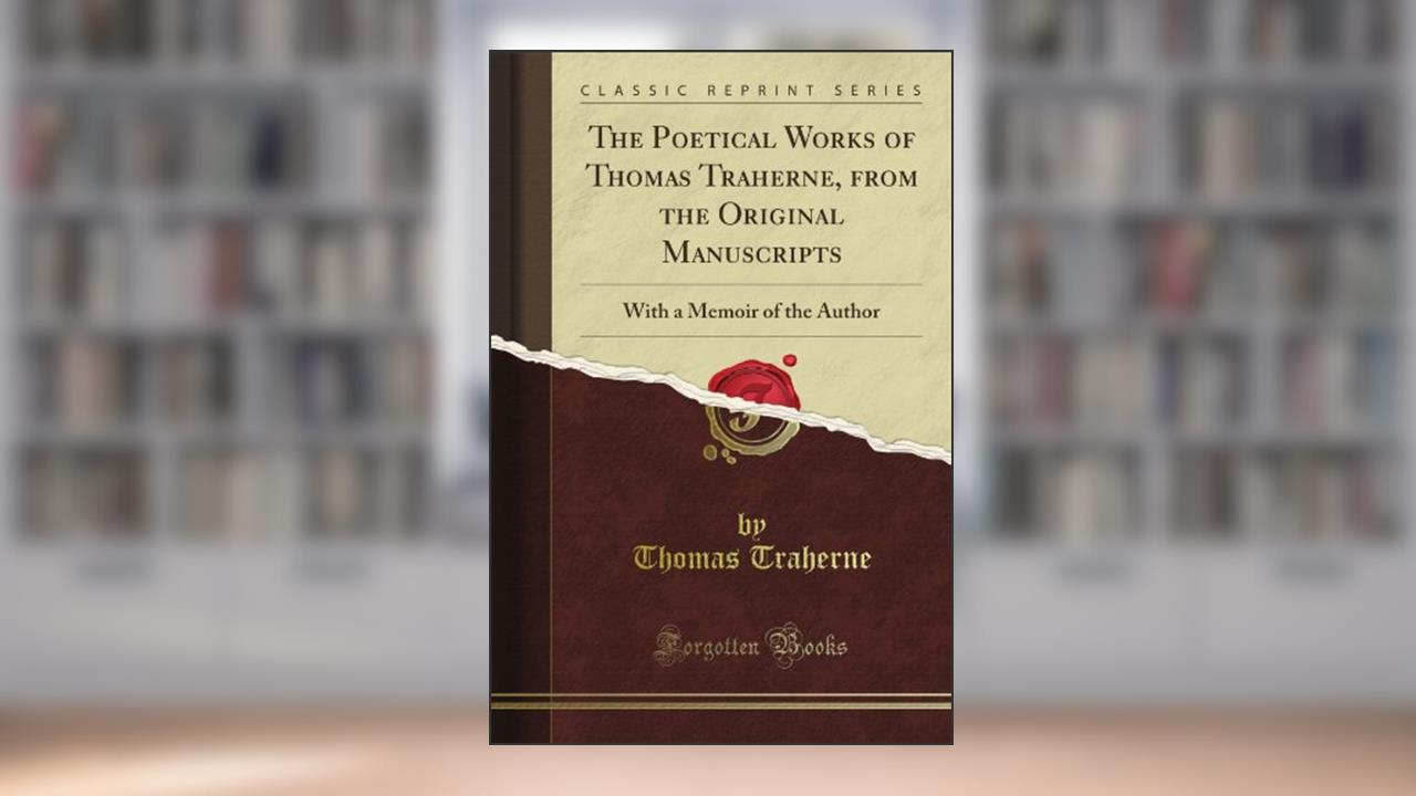 The Poetical Works of Thomas Traherne, from the Original Manuscripts: With a Memoir of the Author (Classic Reprint), written by Thomas Traherne