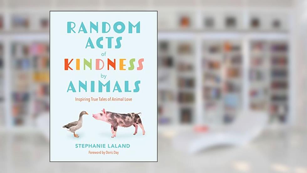 Random Acts of Kindness by Animals: Inspiring True Tales of Animal Love (Animal Stories for Adults, Animal Love Book), written by Stephanie LaLand