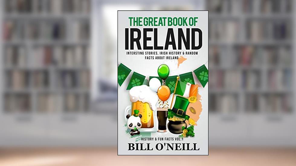 The Great Book of Ireland: Interesting Stories, Irish History & Random Facts About Ireland (History & Fun Facts 1), written by Bill O'Neill