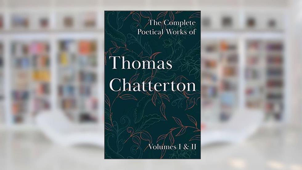 The Complete Poetical Works of Thomas Chatterton: Volumes I & II, written by Thomas Chatterton