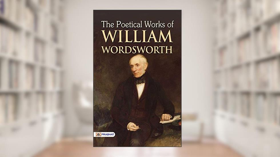 The Poetical Works of William Wordsworth: William Wordsworth's Collection of Poetry, written by William Wordsworth