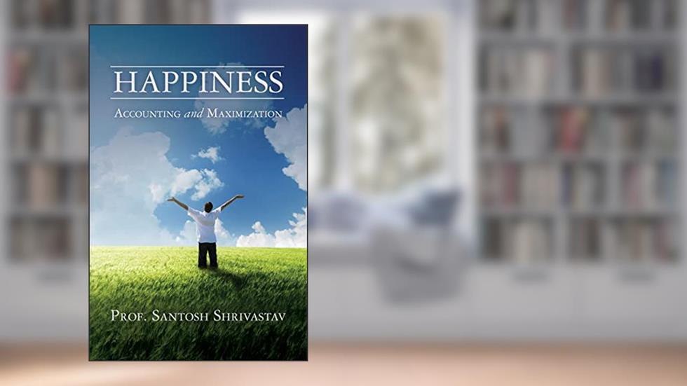 Happiness - Accounting and Maximization, written by Santosh Shrivastav