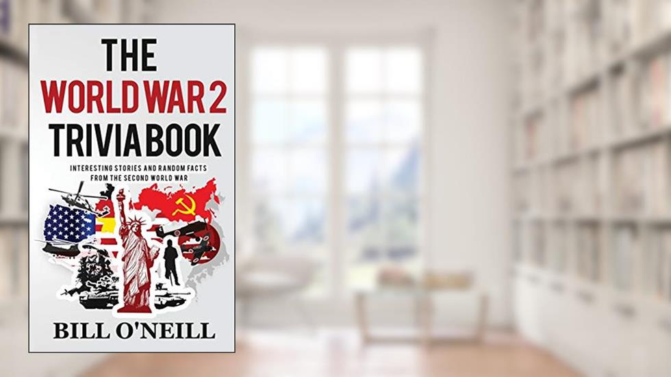 The World War 2 Trivia Book: Interesting Stories and Random Facts from the Second World War (Trivia War Books), written by Bill O'Neill; Dwayne Walker