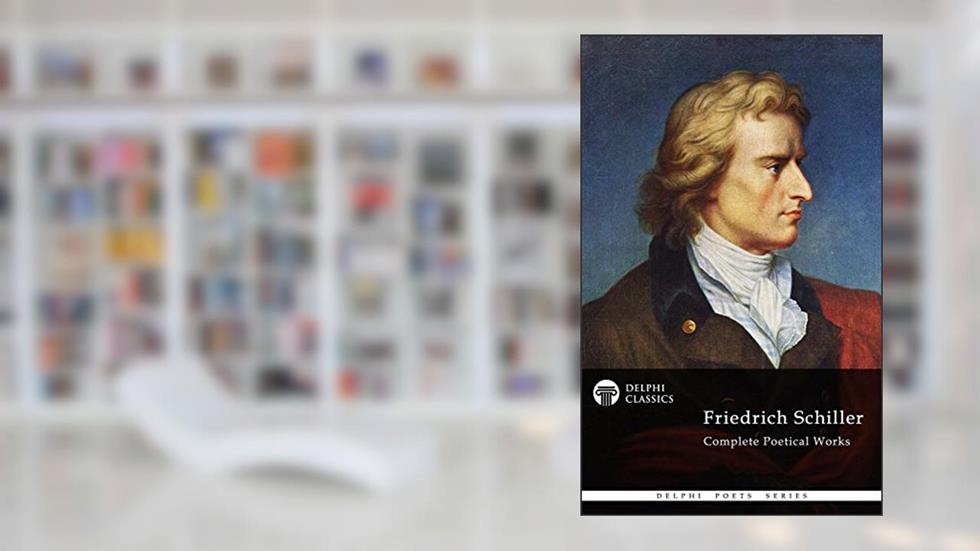 Complete Poetical Works and Plays of Friedrich Schiller (Delphi Classics) (Delphi Poets Series Book 25), written by Friedrich von Schiller