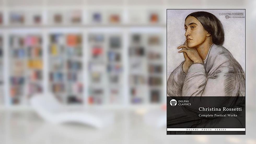 Delphi Complete Poetical Works of Christina Rossetti (Illustrated) (Delphi Poets Series Book 12), written by CHRISTINA ROSSETTI