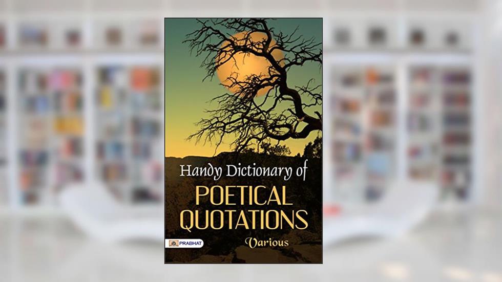 Handy Dictionary of Poetical Quotations by Various: A Treasury of Poetic Inspiration and Beauty, written by Various