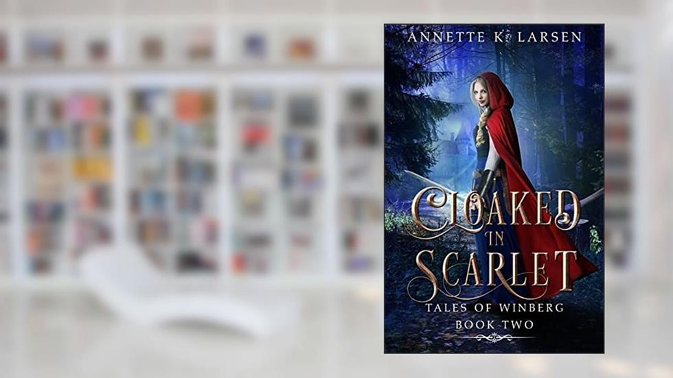 Cloaked in Scarlet: Little Red Riding Hood Reimagined (Tales of Winberg Book 2), written by Annette K. Larsen