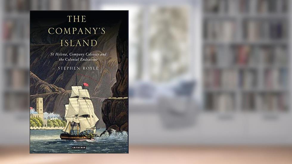The Company's Island: St Helena, Company Colonies and the Colonial Endeavour, written by Stephen Royle