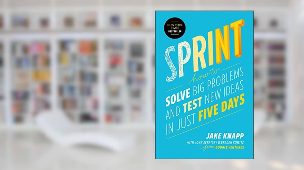 Sprint: How to Solve Big Problems and Test New Ideas in Just Five Days, written by Jake Knapp; John Zeratsky; Braden Kowitz