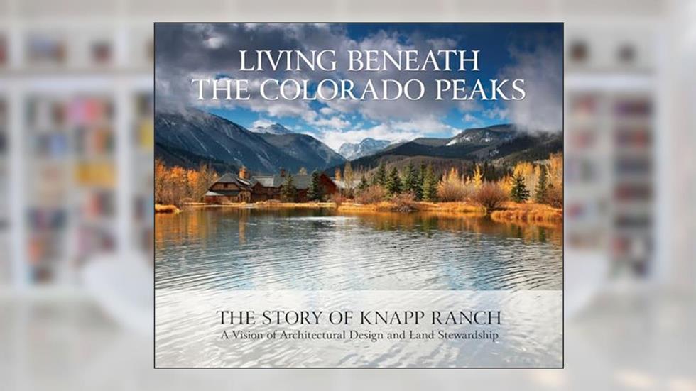 Living Beneath the Colorado Peaks: The Story of Knapp Ranch, written by Betsy Knapp; Bud Knapp; Sarah Shaw