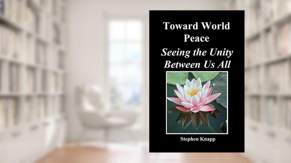 Toward World Peace: Seeing the Unity Between Us All, written by Stephen Knapp