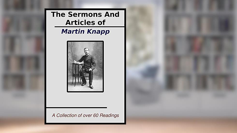 The Sermons and Articles of Martin Knapp: A Collection of over 60 Readings, written by Martin Wells Knapp