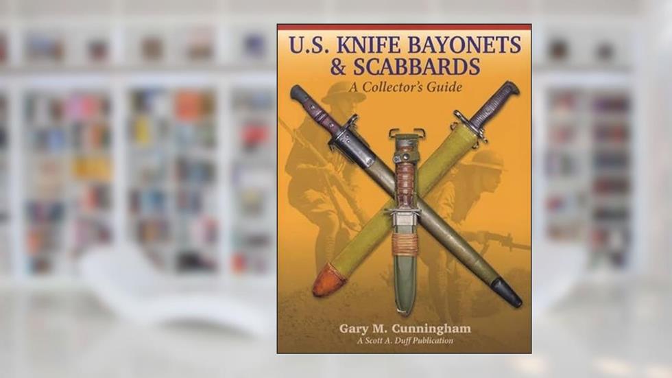 U.S. KNIFE BAYONETS & SCABBARDS, A Collector's Guide, by Gary Cunningham, written by Gary M. Cunningham