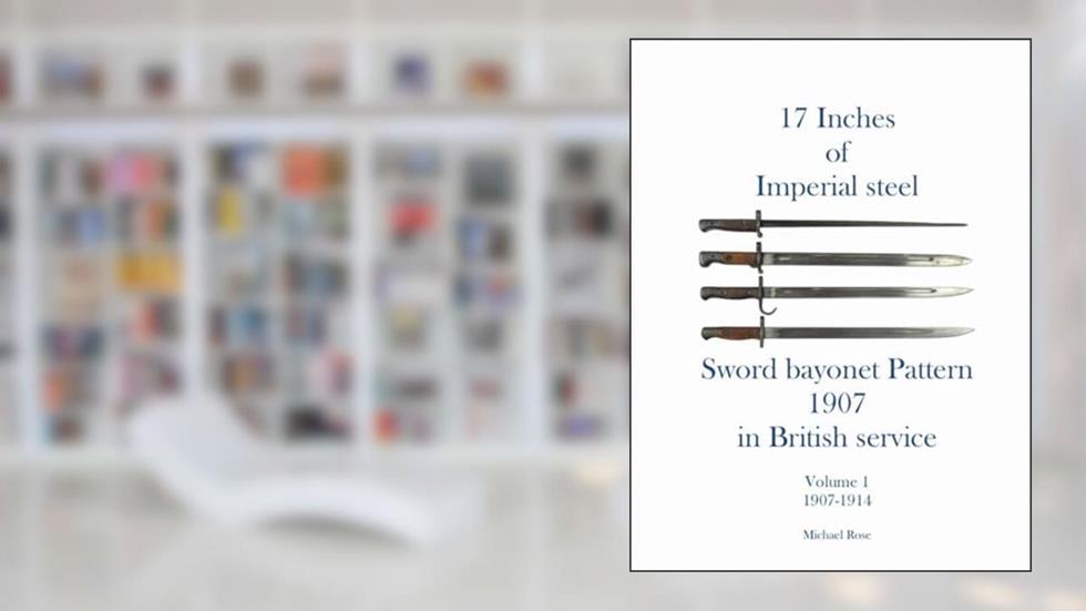 17 Inches of imperial Steel Sword bayonet Pattern 1907 in British service Volume 1 1907-1914, written by Michael Rose