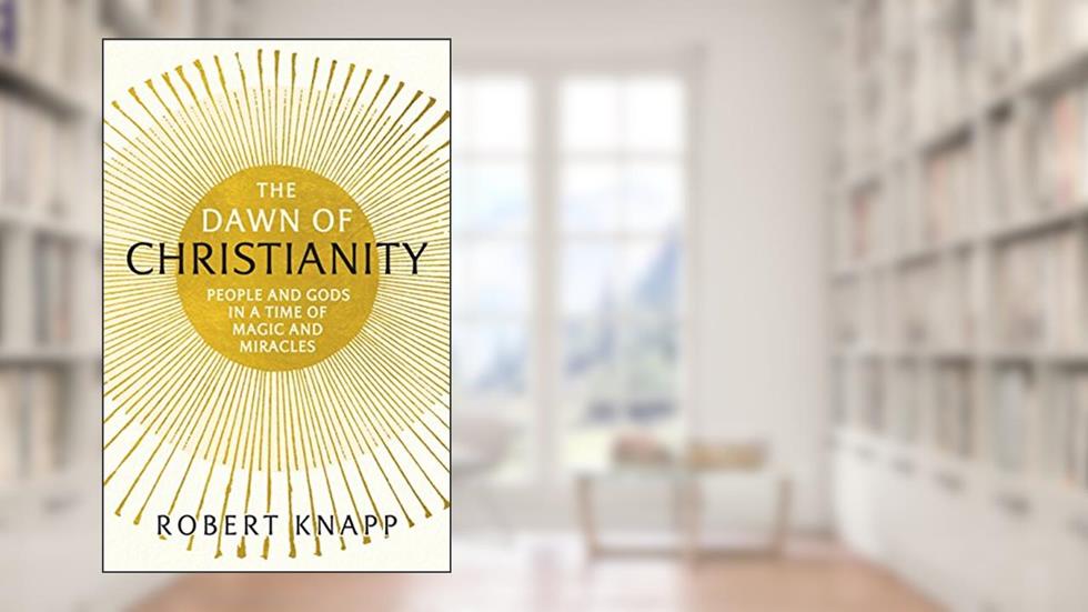 The Dawn of Christianity: People and Gods in a Time of Magic and Miracles, written by Professor Robert C. Knapp