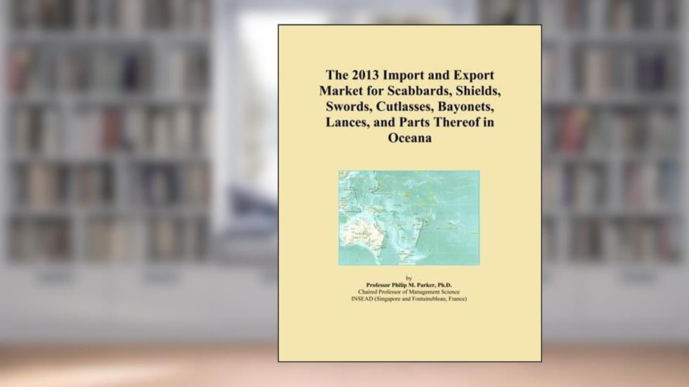 The 2013 Import and Export Market for Scabbards, Shields, Swords, Cutlasses, Bayonets, Lances, and Parts Thereof in Oceana, written by Icon Group International