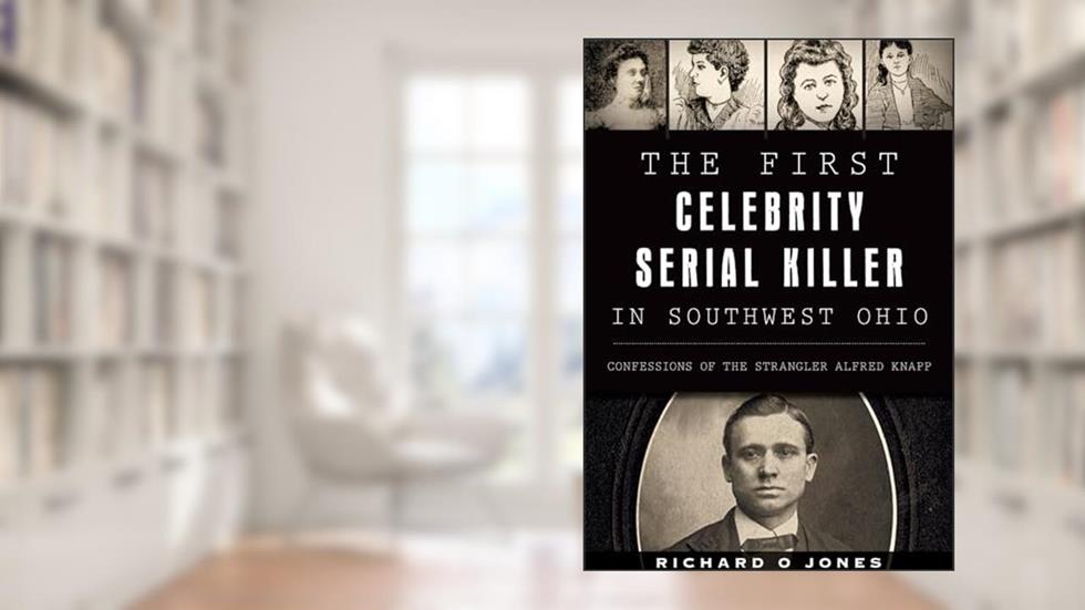 The First Celebrity Serial Killer in Southwest Ohio: Confessions of the Strangler Alfred Knapp (True Crime), written by Richard O Jones