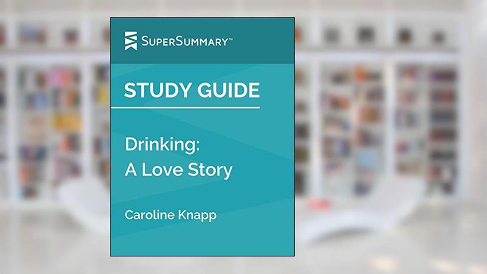 Study Guide: Drinking: A Love Story by Caroline Knapp (SuperSummary), written by SuperSummary
