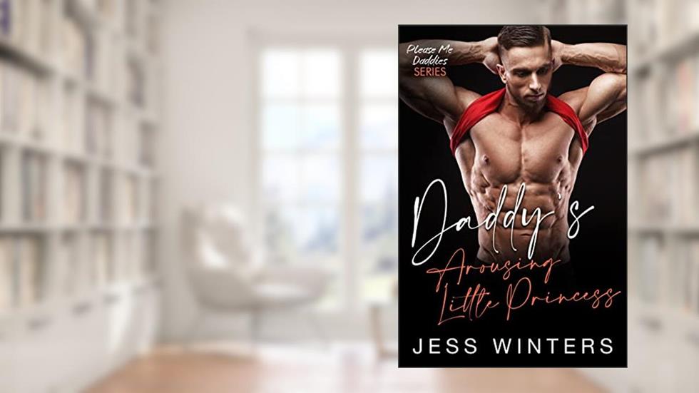 Daddy's Arousing Little Princess : An Age Play Daddy Dom Romance (Please Me Daddies Series Book 17), written by Jess Winters