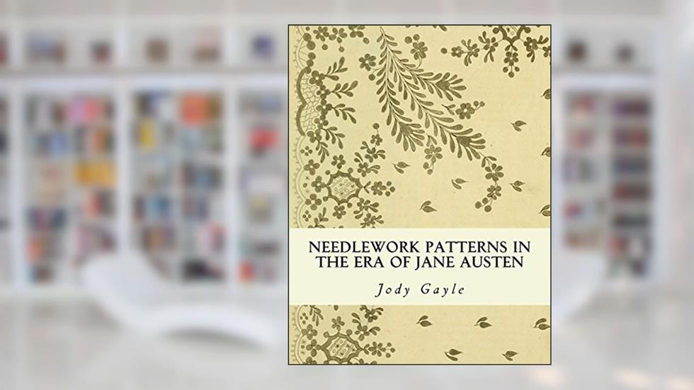 Needlework Patterns in the Era of Jane Austen: Ackermann's Repository of Arts, written by Jody Gayle