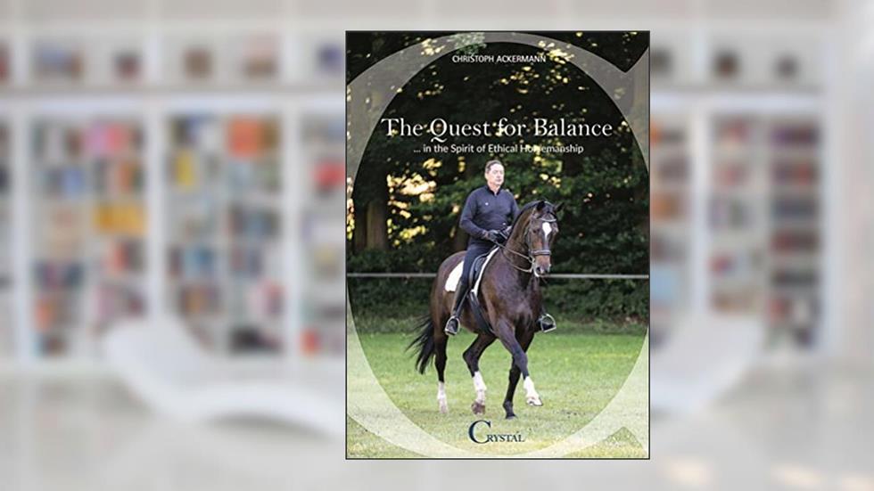 The Quest for Balance: ...in the Spirit of Ethical Horsemanship, written by Christoph Ackermann