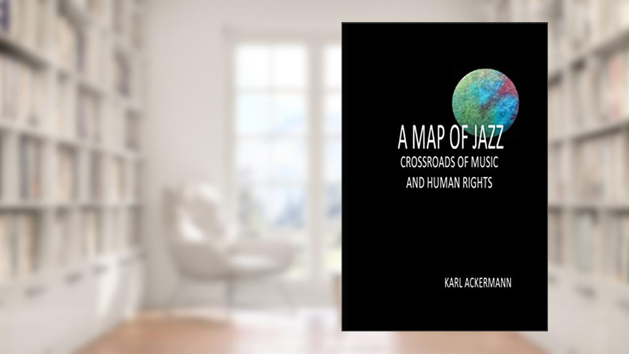 A MAP OF JAZZ: CROSSROADS OF MUSIC AND HUMAN RIGHTS, written by Karl Ackermann