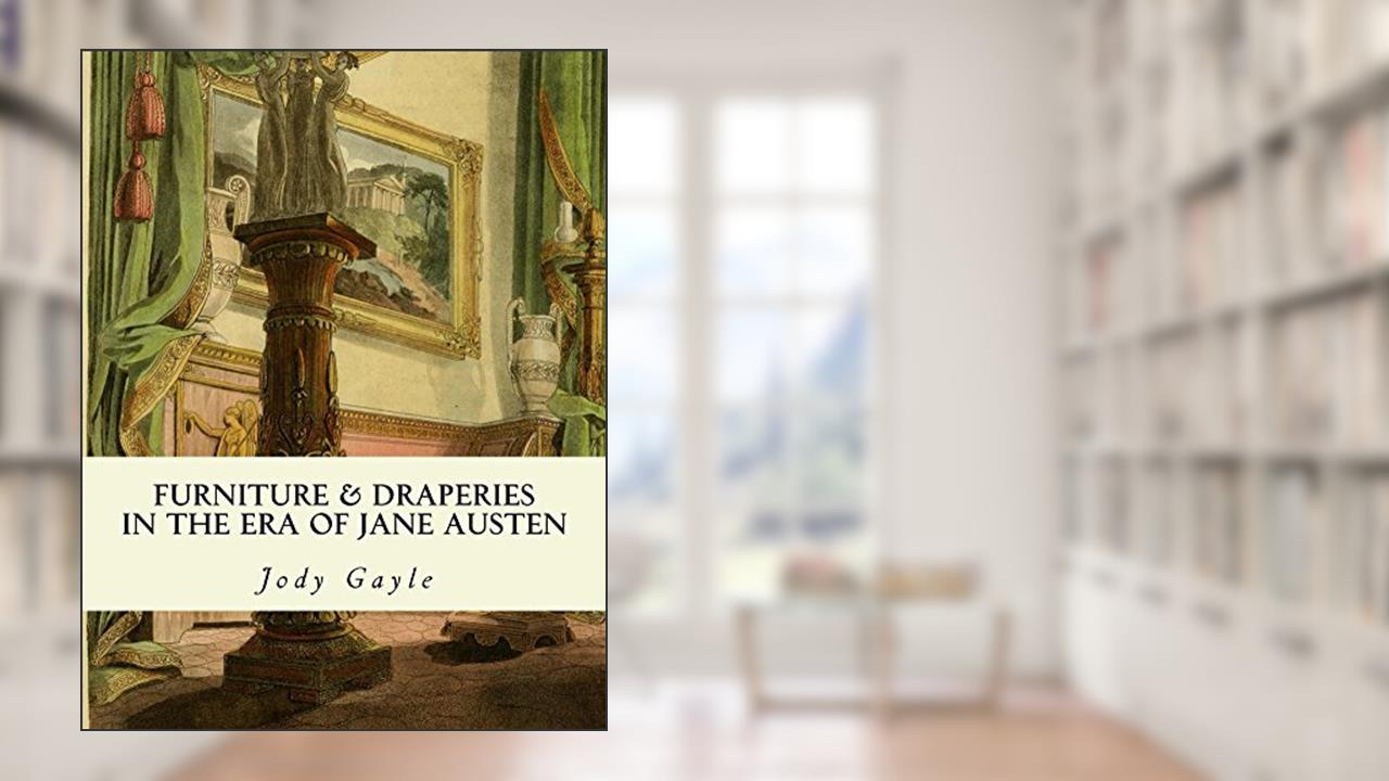 Furniture and Draperies in the Era of Jane Austen: Ackermann's Repository of Arts, written by Jody Gayle
