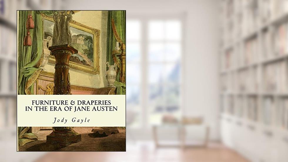 Furniture and Draperies in the Era of Jane Austen: Ackermann's Repository of Arts, written by Jody Gayle