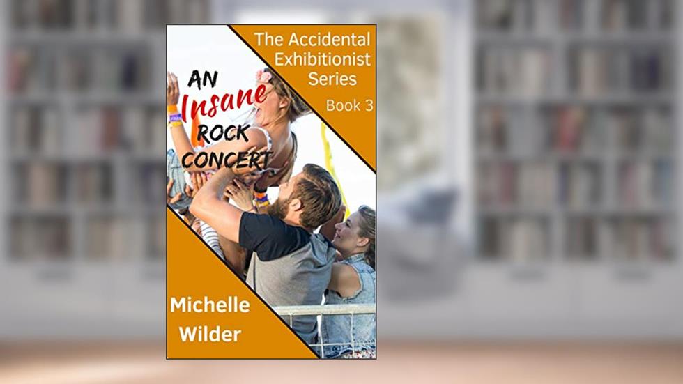 An Insane Rock Concert: Unplanned Public Exposure Never Felt So Embarrassing, or Arousing (The Accidental Exhibitionist Book 3), written by Michelle Wilder