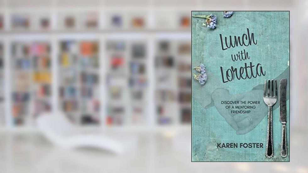 Lunch with Loretta: Discover the Power of a Mentoring Friendship, written by Karen Y. Foster