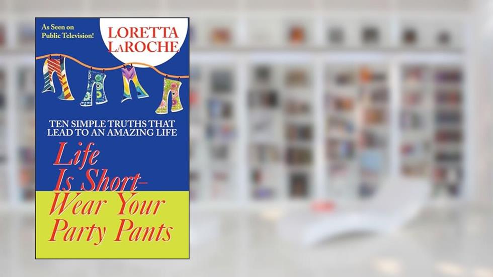 Life Is Short, Wear Your Party Pants, written by Loretta Laroche