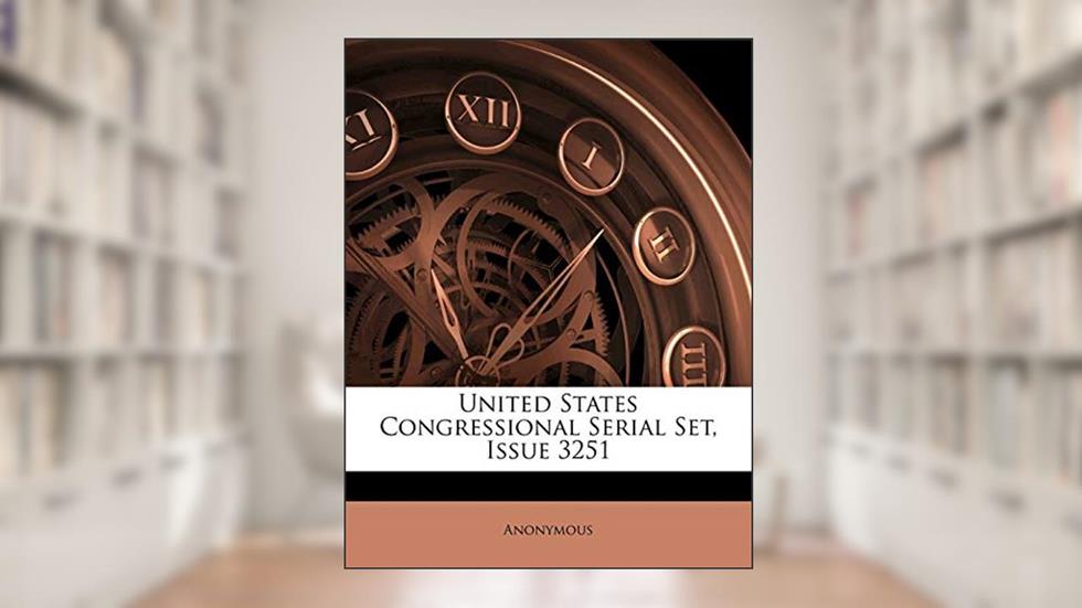 United States Congressional Serial Set, Issue 3251, written by Anonymous