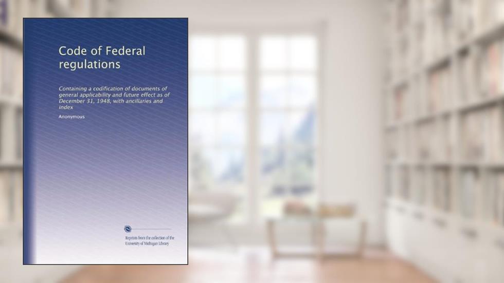 Code of Federal regulations: Containing a codification of documents of general applicability and future effect as of December 31, 1948, with ancillaries and index, written by . Anonymous