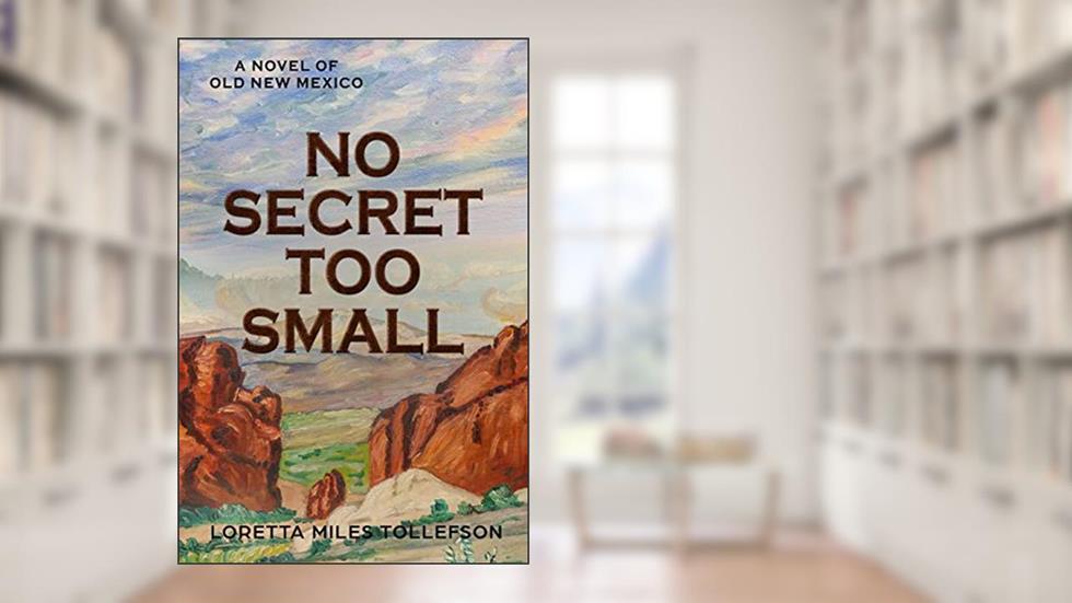 No Secret Too Small: A Novel of Old New Mexico, written by Loretta Miles Tollefson
