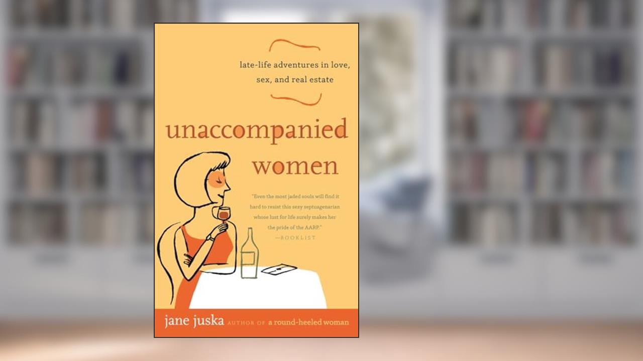 Unaccompanied Women: Late-Life Adventures in Love, Sex, and Real Estate, written by Jane Juska