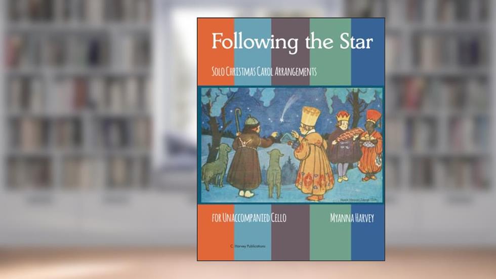 Following the Star, Solo Christmas Carol Arrangements for Unaccompanied Cello, written by Myanna Harvey