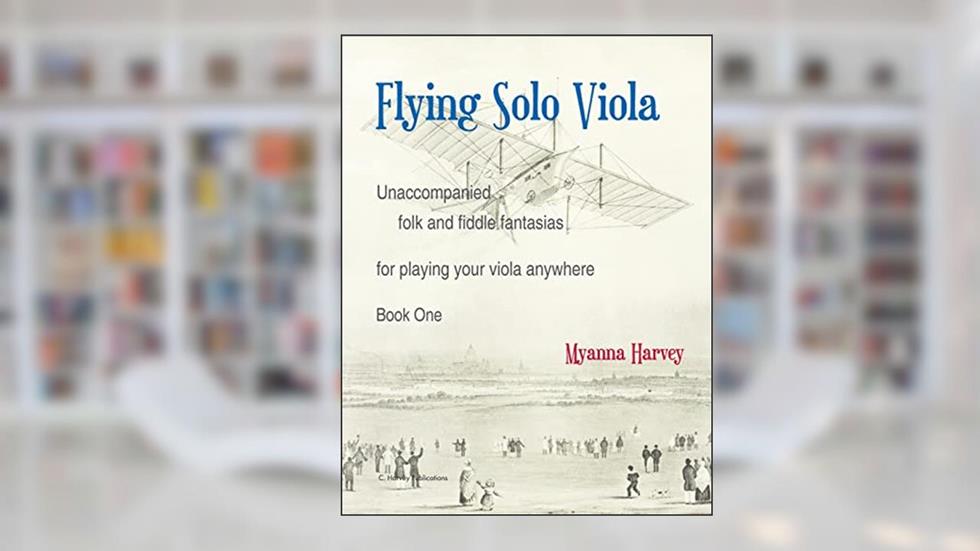 Flying Solo Viola, Unaccompanied Folk and Fiddle Fantasias for Playing Your Viola Anywhere, Book One, written by Myanna Harvey