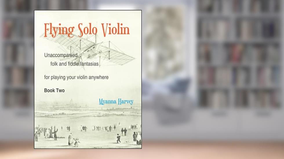 Flying Solo Violin, Unaccompanied Folk and Fiddle Fantasias for Playing Your Violin Anywhere, Book Two, written by Myanna Harvey