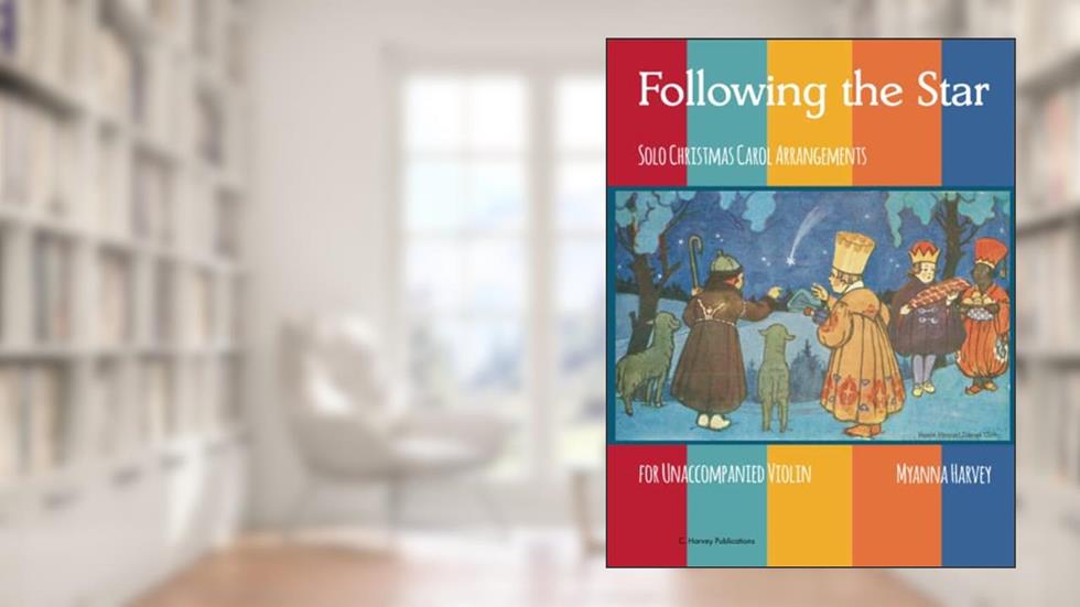 Following the Star, Solo Christmas Carol Arrangements for Unaccompanied Violin, written by Myanna Harvey
