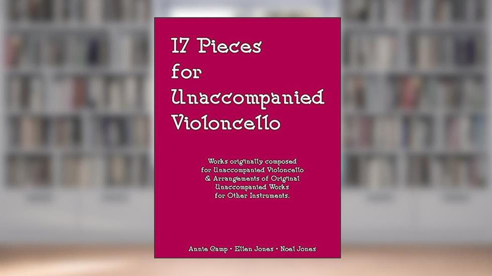 17 Pieces for Unaccompanied Violoncello, written by Annie Camp; Ellen Doll Jones; Noel Jones