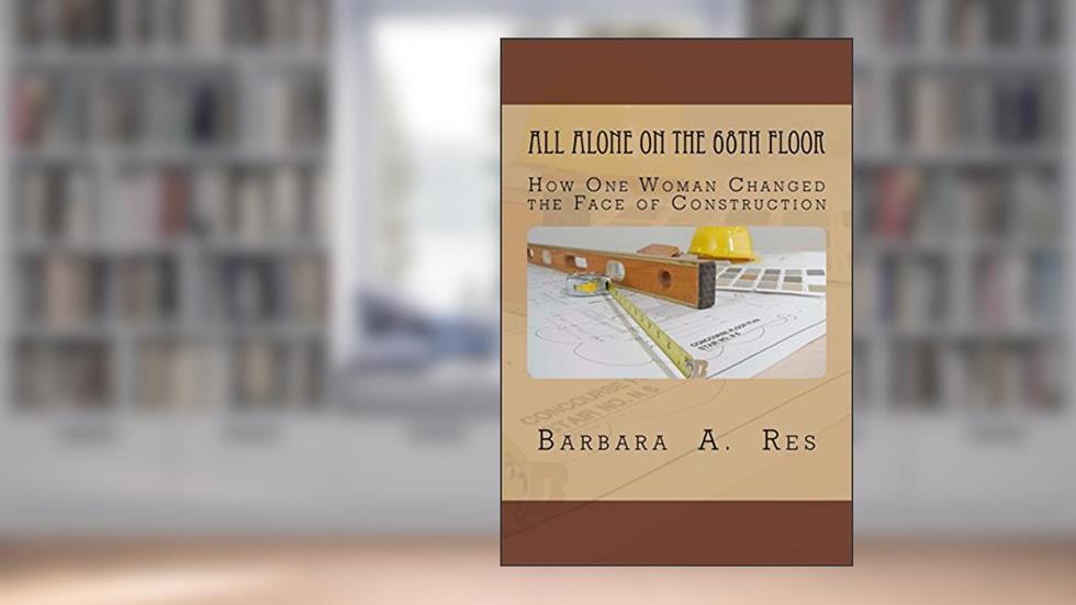 All Alone on the 68th Floor: How One Woman Changed the Face of Construction, written by Barbara A Res