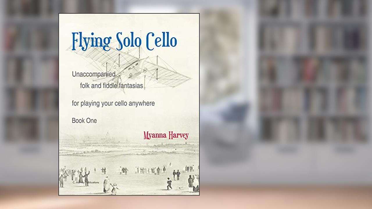 Flying Solo Cello, Unaccompanied Folk and Fiddle Fantasias for Playing Your Cello Anywhere, Book One, written by Myanna Harvey