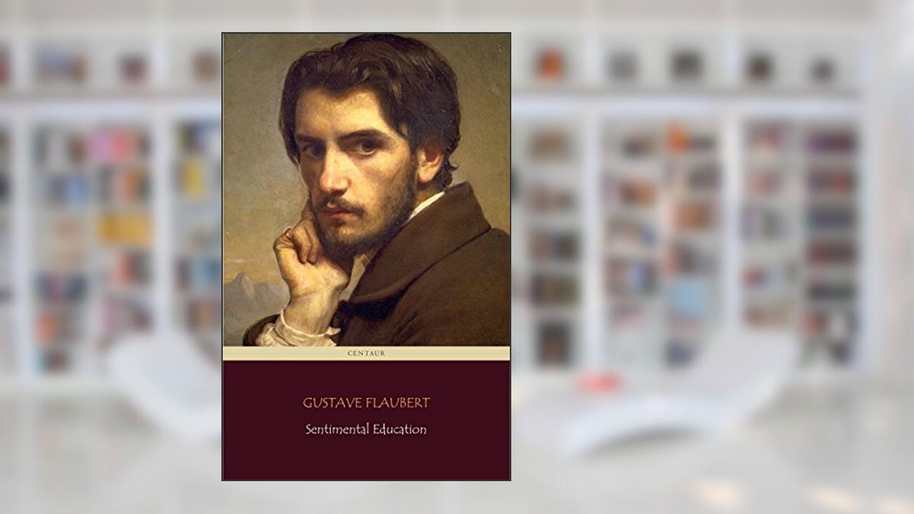 Sentimental Education (Centaur Classics) [The 100 greatest novels of all time - #43], written by Gustave Flaubert