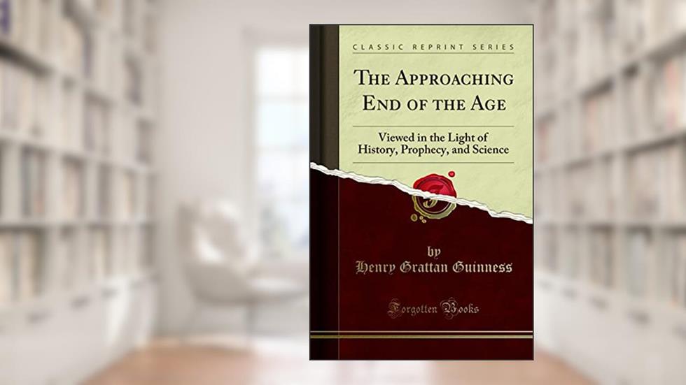 The Approaching End of the Age: Viewed in the Light of History, Prophecy, and Science (Classic Reprint), written by H. Grattan Guinness